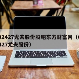 002427尤夫股份股吧东方财富网（002427尤夫股份）