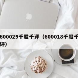 600025千股千评（600018千股千评）