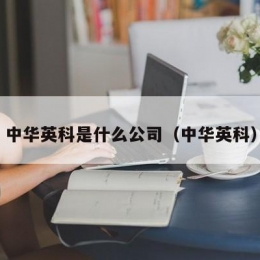 中华英科是什么公司（中华英科）