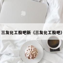 三友化工股吧新（三友化工股吧）