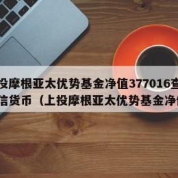 上投摩根亚太优势基金净值377016查询建信货币（上投摩根亚太优势基金净值）