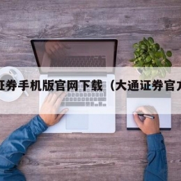 大通证券手机版官网下载（大通证券官方网站）