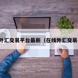 在线外汇交易平台最新（在线外汇交易平台）